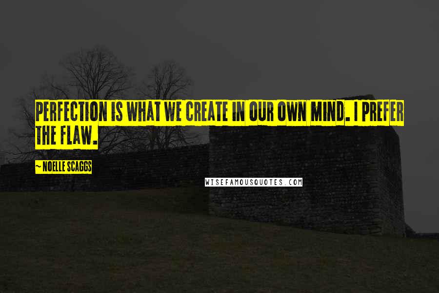 Noelle Scaggs Quotes: Perfection is what we create in our own mind. I prefer the flaw.