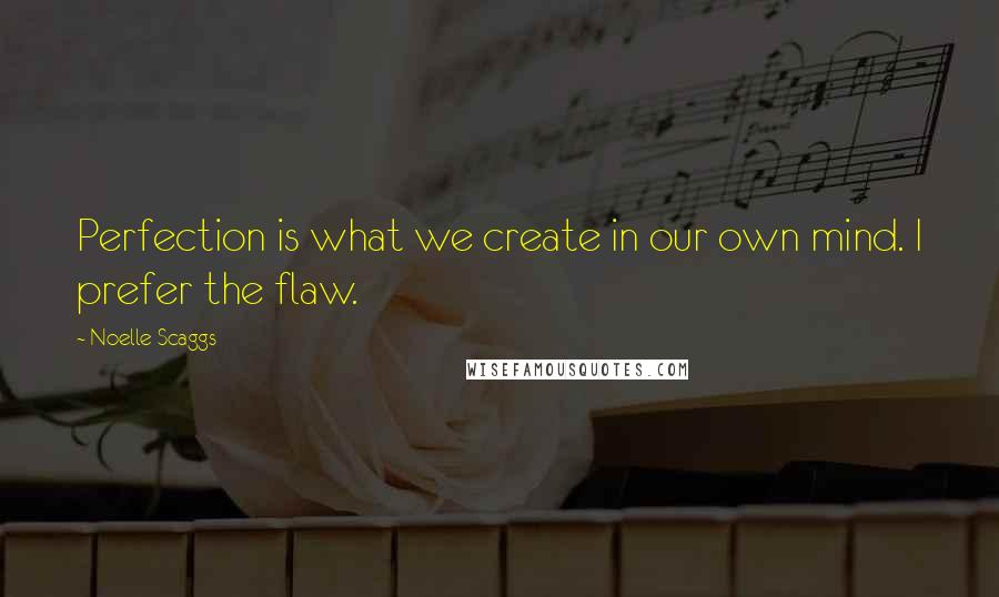 Noelle Scaggs Quotes: Perfection is what we create in our own mind. I prefer the flaw.