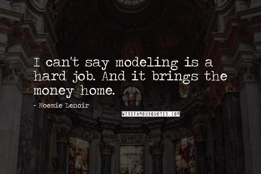 Noemie Lenoir Quotes: I can't say modeling is a hard job. And it brings the money home.