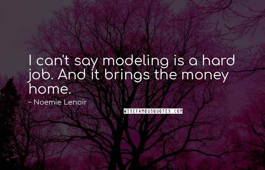 Noemie Lenoir Quotes: I can't say modeling is a hard job. And it brings the money home.