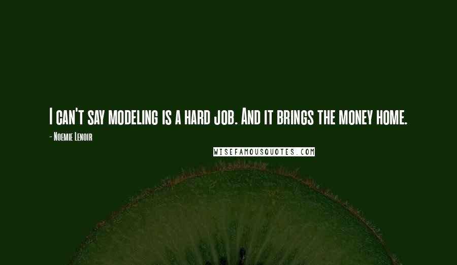 Noemie Lenoir Quotes: I can't say modeling is a hard job. And it brings the money home.