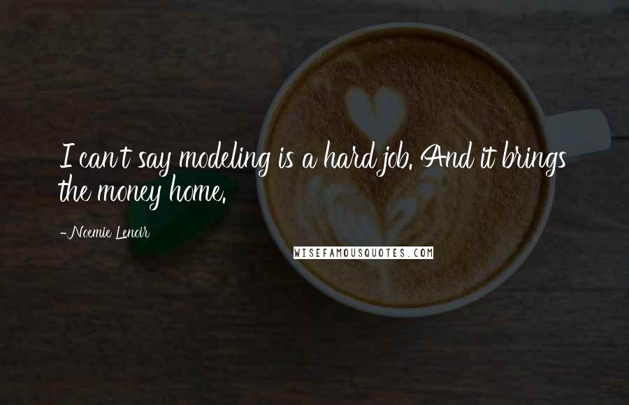 Noemie Lenoir Quotes: I can't say modeling is a hard job. And it brings the money home.