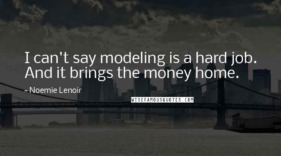 Noemie Lenoir Quotes: I can't say modeling is a hard job. And it brings the money home.