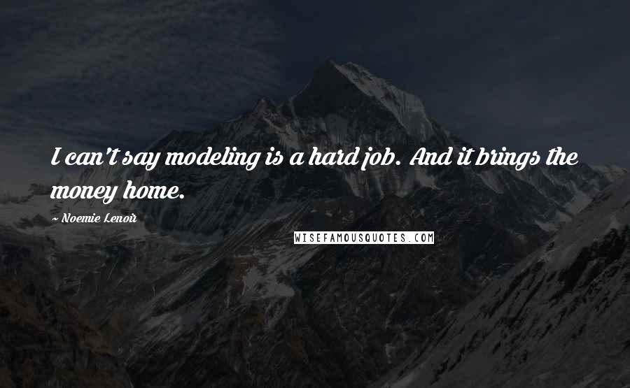 Noemie Lenoir Quotes: I can't say modeling is a hard job. And it brings the money home.