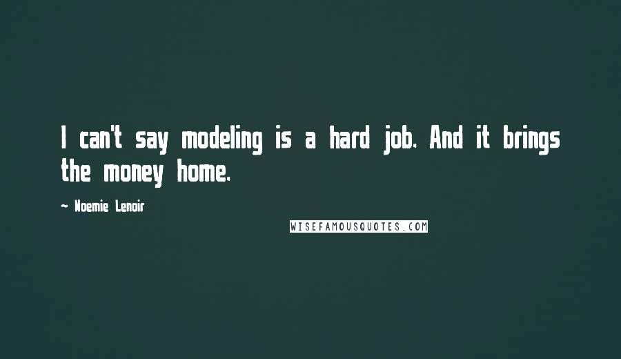Noemie Lenoir Quotes: I can't say modeling is a hard job. And it brings the money home.