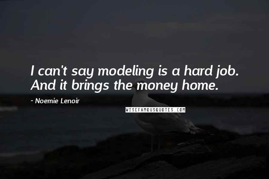 Noemie Lenoir Quotes: I can't say modeling is a hard job. And it brings the money home.
