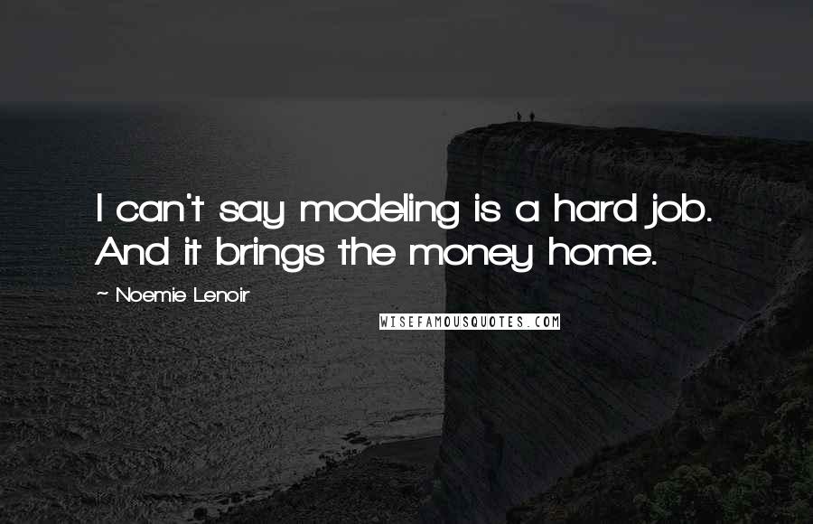 Noemie Lenoir Quotes: I can't say modeling is a hard job. And it brings the money home.
