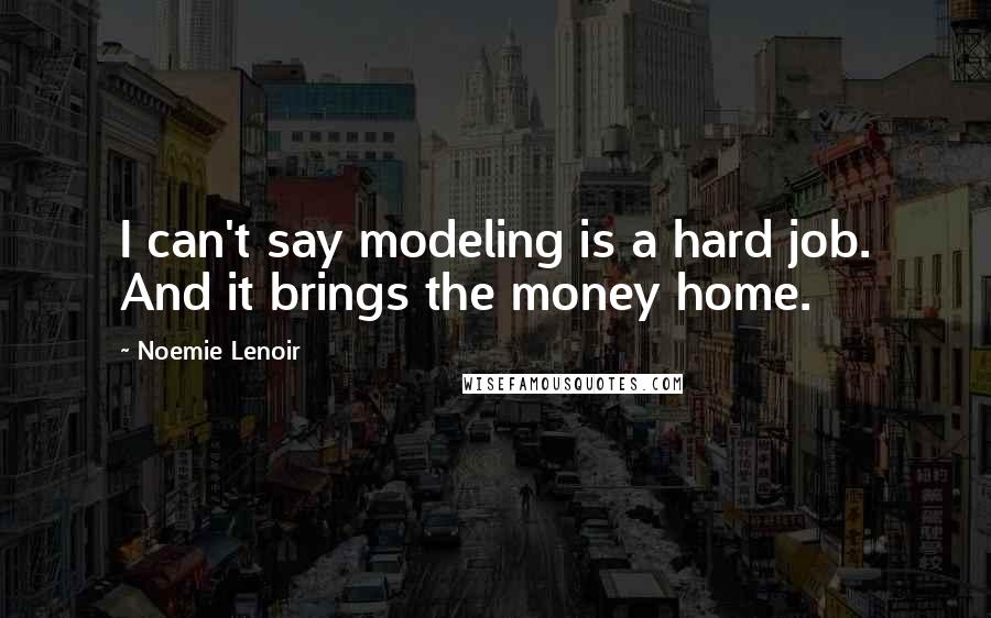 Noemie Lenoir Quotes: I can't say modeling is a hard job. And it brings the money home.