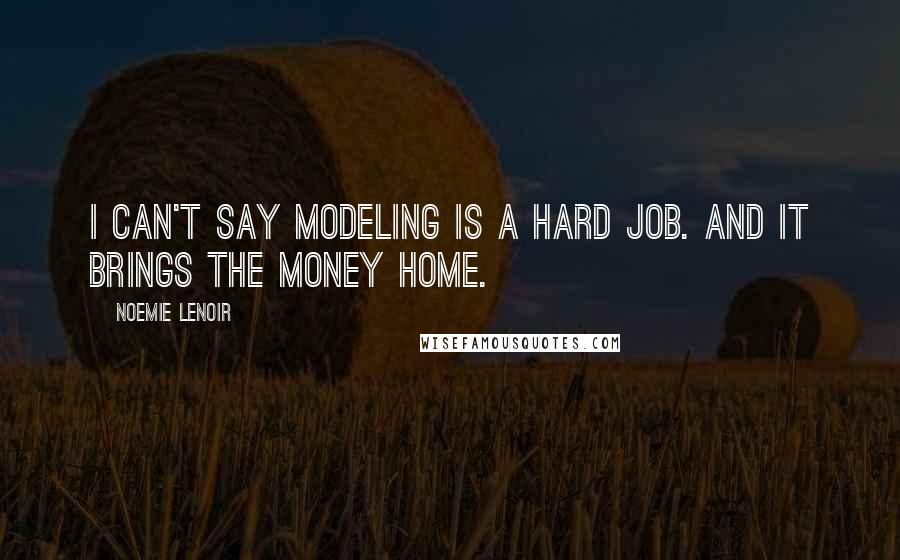 Noemie Lenoir Quotes: I can't say modeling is a hard job. And it brings the money home.