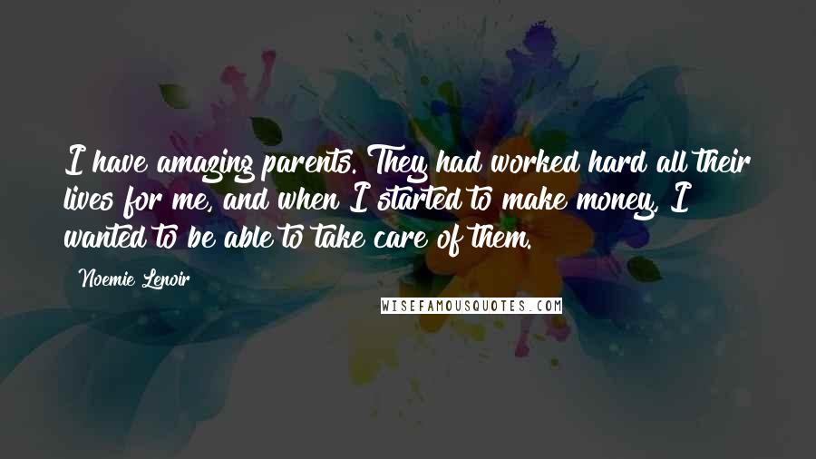 Noemie Lenoir Quotes: I have amazing parents. They had worked hard all their lives for me, and when I started to make money, I wanted to be able to take care of them.