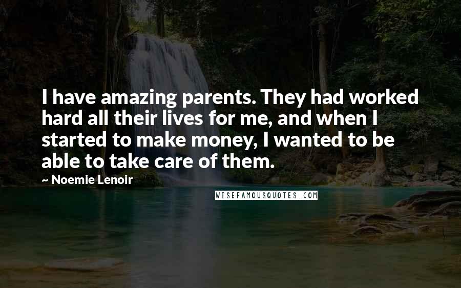 Noemie Lenoir Quotes: I have amazing parents. They had worked hard all their lives for me, and when I started to make money, I wanted to be able to take care of them.