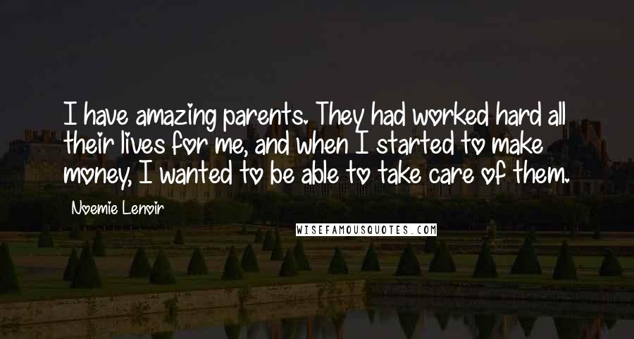 Noemie Lenoir Quotes: I have amazing parents. They had worked hard all their lives for me, and when I started to make money, I wanted to be able to take care of them.