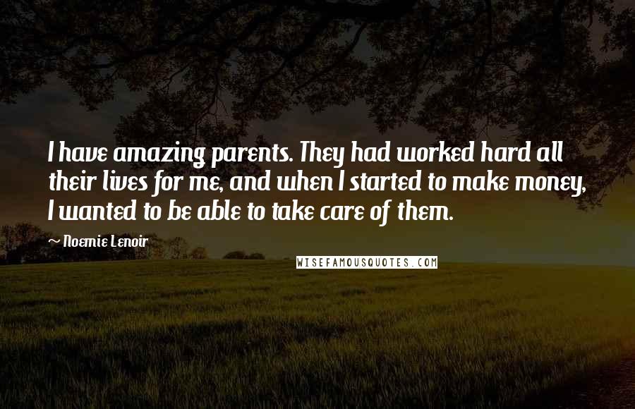 Noemie Lenoir Quotes: I have amazing parents. They had worked hard all their lives for me, and when I started to make money, I wanted to be able to take care of them.