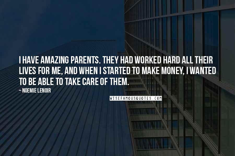 Noemie Lenoir Quotes: I have amazing parents. They had worked hard all their lives for me, and when I started to make money, I wanted to be able to take care of them.