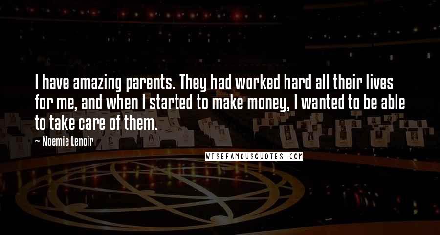 Noemie Lenoir Quotes: I have amazing parents. They had worked hard all their lives for me, and when I started to make money, I wanted to be able to take care of them.