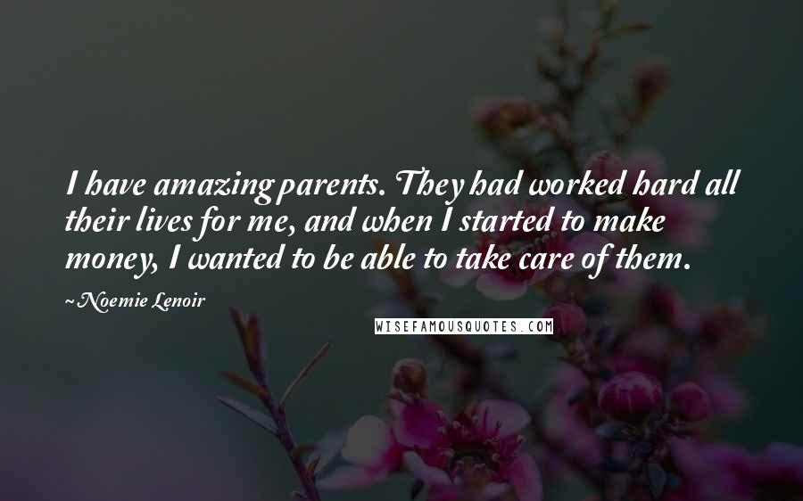 Noemie Lenoir Quotes: I have amazing parents. They had worked hard all their lives for me, and when I started to make money, I wanted to be able to take care of them.