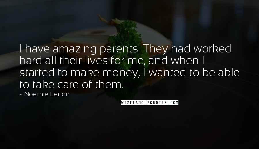 Noemie Lenoir Quotes: I have amazing parents. They had worked hard all their lives for me, and when I started to make money, I wanted to be able to take care of them.