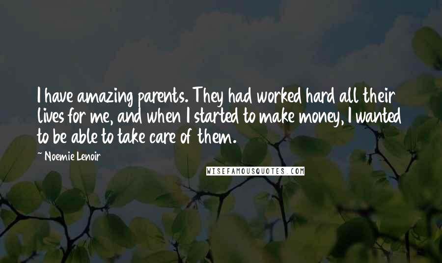 Noemie Lenoir Quotes: I have amazing parents. They had worked hard all their lives for me, and when I started to make money, I wanted to be able to take care of them.