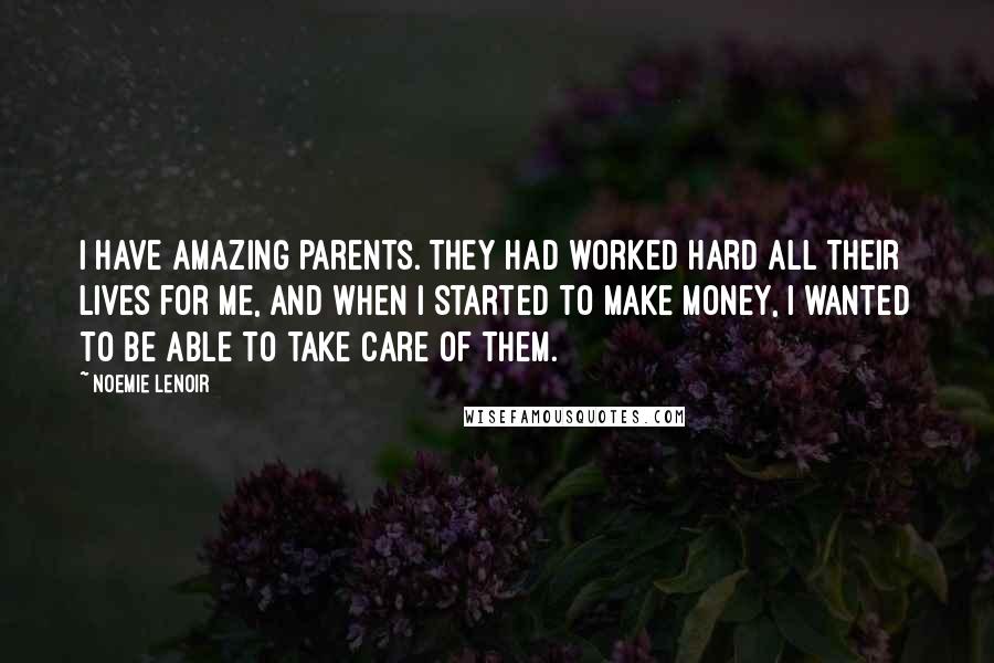 Noemie Lenoir Quotes: I have amazing parents. They had worked hard all their lives for me, and when I started to make money, I wanted to be able to take care of them.