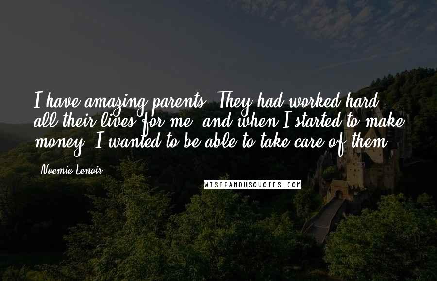 Noemie Lenoir Quotes: I have amazing parents. They had worked hard all their lives for me, and when I started to make money, I wanted to be able to take care of them.