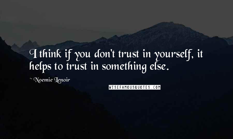 Noemie Lenoir Quotes: I think if you don't trust in yourself, it helps to trust in something else.