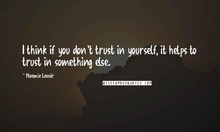 Noemie Lenoir Quotes: I think if you don't trust in yourself, it helps to trust in something else.