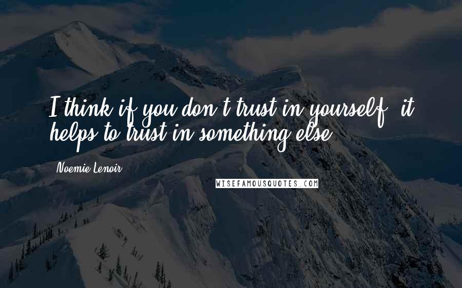 Noemie Lenoir Quotes: I think if you don't trust in yourself, it helps to trust in something else.