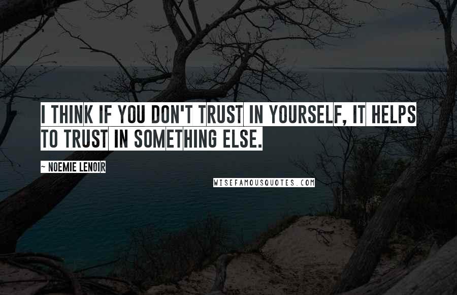 Noemie Lenoir Quotes: I think if you don't trust in yourself, it helps to trust in something else.