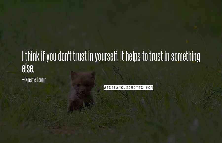 Noemie Lenoir Quotes: I think if you don't trust in yourself, it helps to trust in something else.