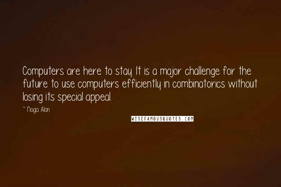 Noga Alon Quotes: Computers are here to stay. It is a major challenge for the future to use computers efficiently in combinatorics without losing its special appeal.