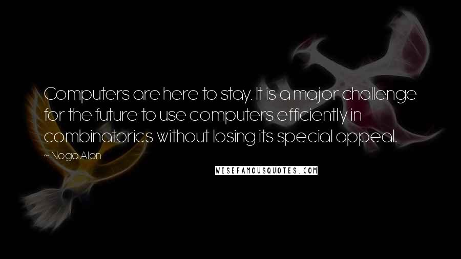 Noga Alon Quotes: Computers are here to stay. It is a major challenge for the future to use computers efficiently in combinatorics without losing its special appeal.