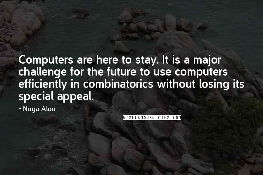 Noga Alon Quotes: Computers are here to stay. It is a major challenge for the future to use computers efficiently in combinatorics without losing its special appeal.