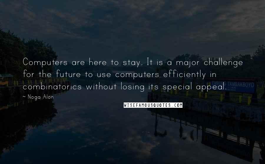 Noga Alon Quotes: Computers are here to stay. It is a major challenge for the future to use computers efficiently in combinatorics without losing its special appeal.