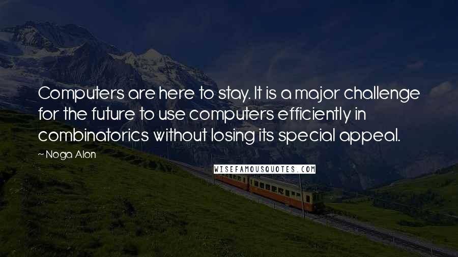 Noga Alon Quotes: Computers are here to stay. It is a major challenge for the future to use computers efficiently in combinatorics without losing its special appeal.