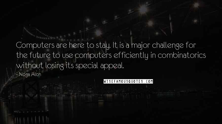 Noga Alon Quotes: Computers are here to stay. It is a major challenge for the future to use computers efficiently in combinatorics without losing its special appeal.