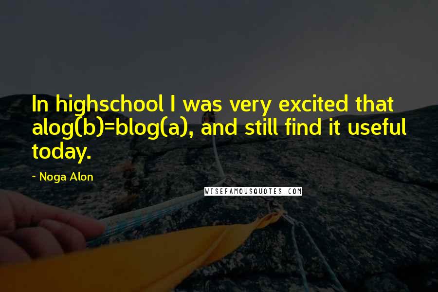 Noga Alon Quotes: In highschool I was very excited that alog(b)=blog(a), and still find it useful today.