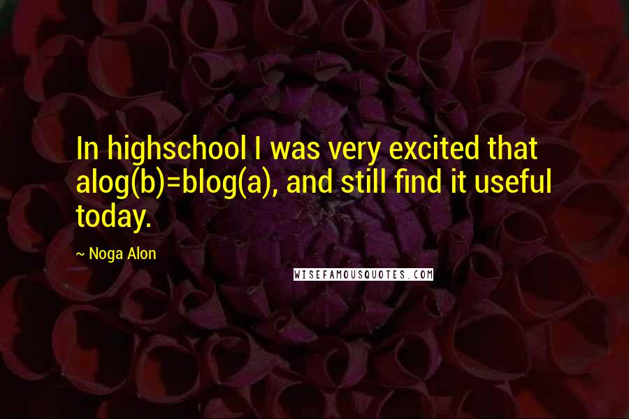 Noga Alon Quotes: In highschool I was very excited that alog(b)=blog(a), and still find it useful today.