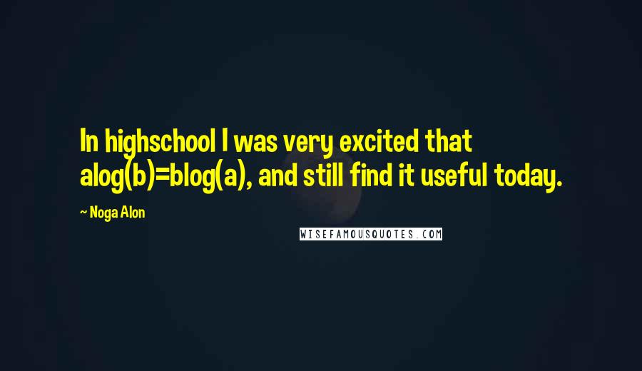 Noga Alon Quotes: In highschool I was very excited that alog(b)=blog(a), and still find it useful today.