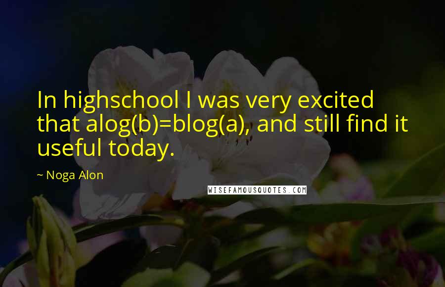 Noga Alon Quotes: In highschool I was very excited that alog(b)=blog(a), and still find it useful today.