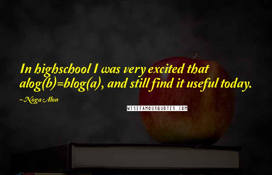 Noga Alon Quotes: In highschool I was very excited that alog(b)=blog(a), and still find it useful today.