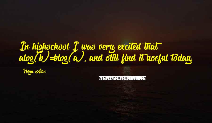 Noga Alon Quotes: In highschool I was very excited that alog(b)=blog(a), and still find it useful today.