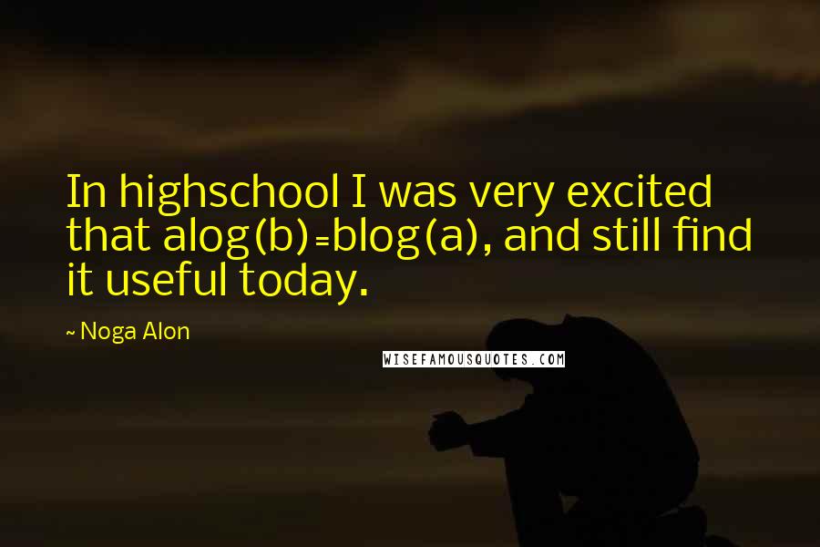 Noga Alon Quotes: In highschool I was very excited that alog(b)=blog(a), and still find it useful today.