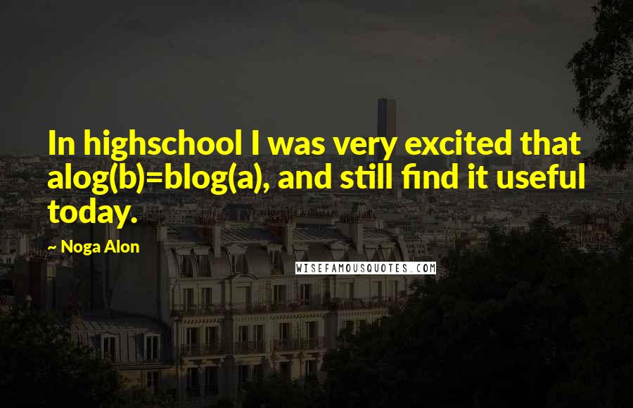 Noga Alon Quotes: In highschool I was very excited that alog(b)=blog(a), and still find it useful today.