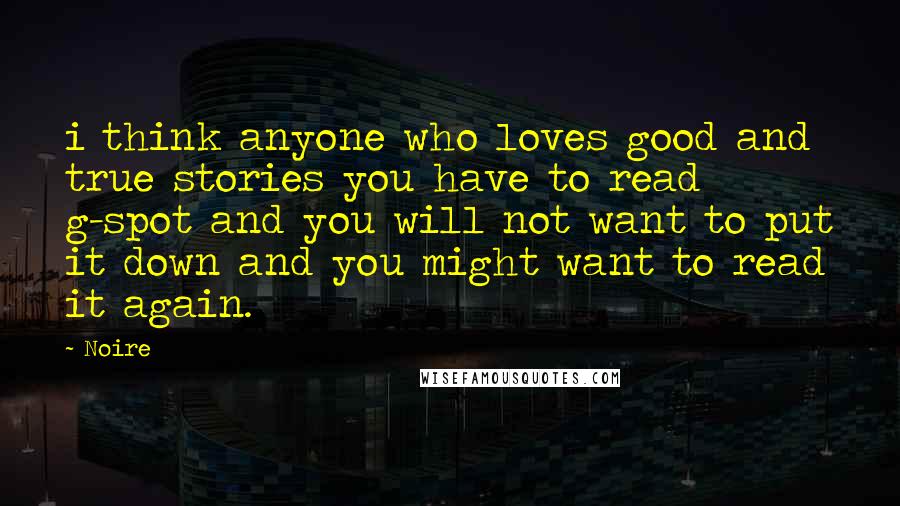 Noire Quotes: i think anyone who loves good and true stories you have to read g-spot and you will not want to put it down and you might want to read it again.