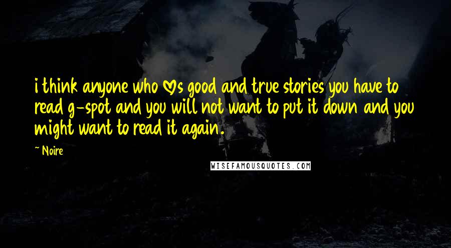 Noire Quotes: i think anyone who loves good and true stories you have to read g-spot and you will not want to put it down and you might want to read it again.