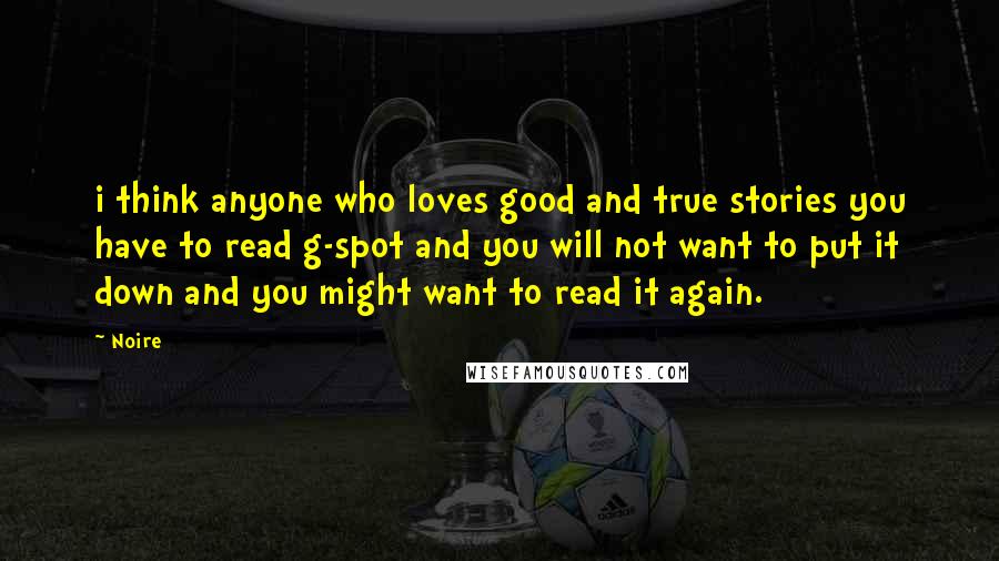 Noire Quotes: i think anyone who loves good and true stories you have to read g-spot and you will not want to put it down and you might want to read it again.