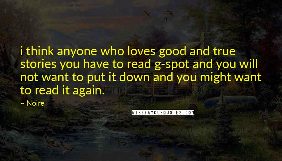Noire Quotes: i think anyone who loves good and true stories you have to read g-spot and you will not want to put it down and you might want to read it again.
