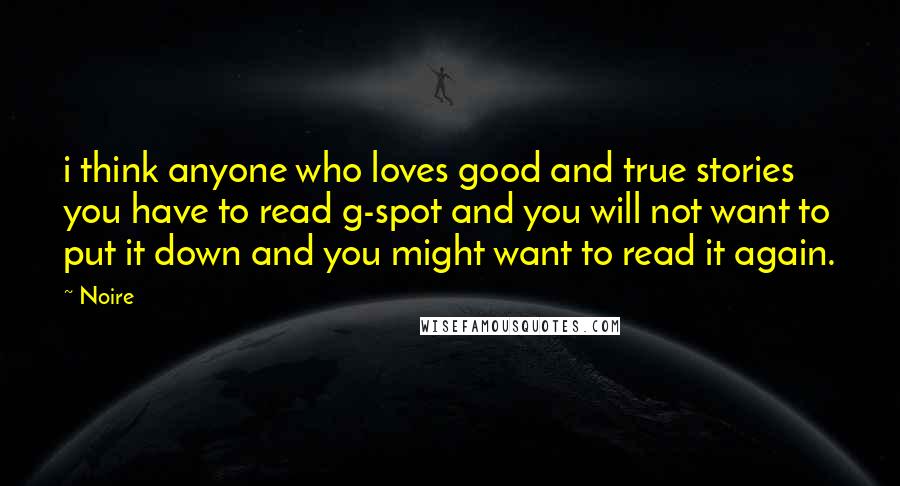 Noire Quotes: i think anyone who loves good and true stories you have to read g-spot and you will not want to put it down and you might want to read it again.