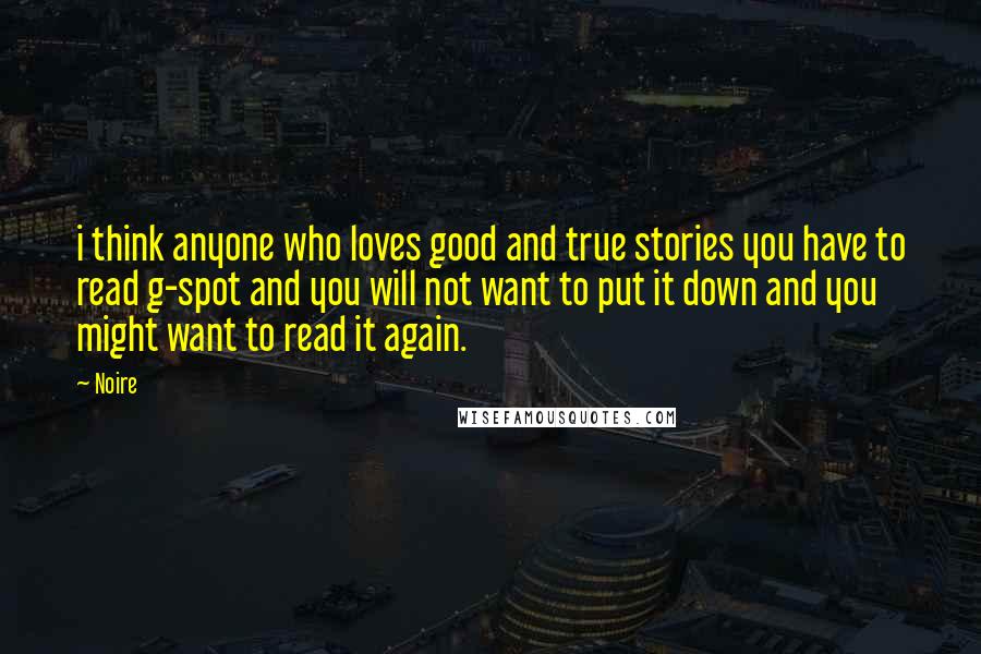 Noire Quotes: i think anyone who loves good and true stories you have to read g-spot and you will not want to put it down and you might want to read it again.