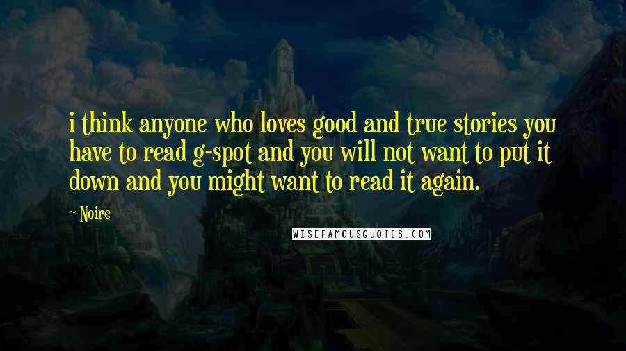 Noire Quotes: i think anyone who loves good and true stories you have to read g-spot and you will not want to put it down and you might want to read it again.